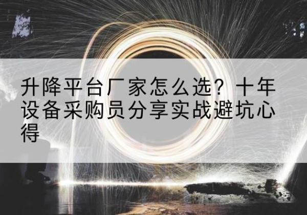 纳溪升降平台厂家-怎么选？十年设备采购员分享实战避坑心得