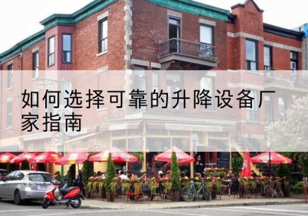 纳溪电动升降机厂家-如何选择可靠的升降设备厂家指南